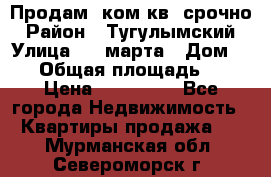 Продам 2ком.кв. срочно › Район ­ Тугулымский › Улица ­ 8 марта › Дом ­ 30 › Общая площадь ­ 48 › Цена ­ 780 000 - Все города Недвижимость » Квартиры продажа   . Мурманская обл.,Североморск г.